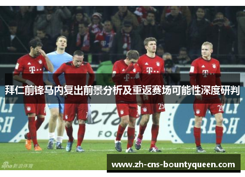 拜仁前锋马内复出前景分析及重返赛场可能性深度研判