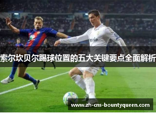 索尔坎贝尔踢球位置的五大关键要点全面解析