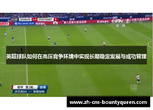 英超球队如何在高压竞争环境中实现长期稳定发展与成功管理 英超球队如何在高压竞争环境中实现长期稳定发展与成功管理