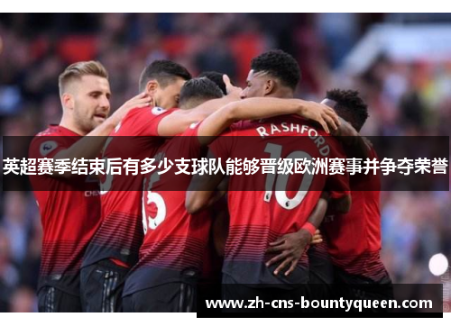 英超赛季结束后有多少支球队能够晋级欧洲赛事并争夺荣誉 英超赛季结束后有多少支球队能够晋级欧洲赛事并争夺荣誉