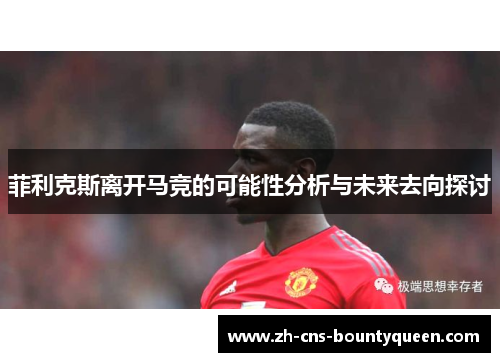 菲利克斯离开马竞的可能性分析与未来去向探讨