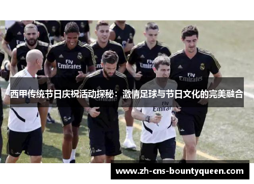 西甲传统节日庆祝活动探秘:激情足球与节日文化的完美融合 西甲传统节日庆祝活动探秘:激情足球与节日文化的完美融合