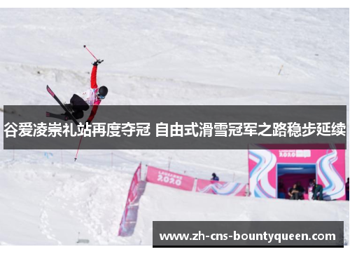 谷爱凌崇礼站再度夺冠 自由式滑雪冠军之路稳步延续 谷爱凌崇礼站再度夺冠 自由式滑雪冠军之路稳步延续