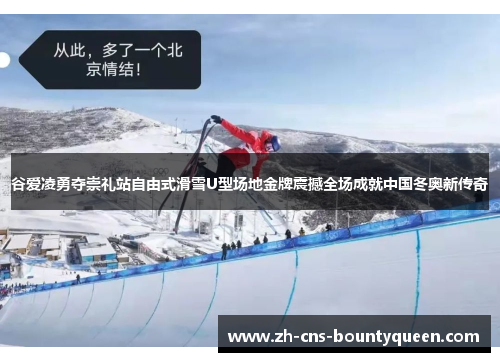 谷爱凌勇夺崇礼站自由式滑雪U型场地金牌震撼全场成就中国冬奥新传奇 谷爱凌勇夺崇礼站自由式滑雪U型场地金牌震撼全场成就中国冬奥新传奇