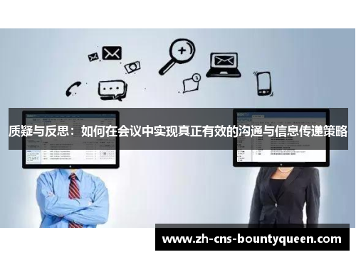 质疑与反思:如何在会议中实现真正有效的沟通与信息传递策略 质疑与反思:如何在会议中实现真正有效的沟通与信息传递策略