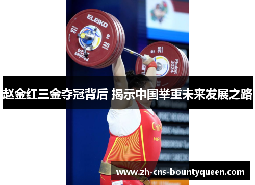 赵金红三金夺冠背后 揭示中国举重未来发展之路 赵金红三金夺冠背后 揭示中国举重未来发展之路