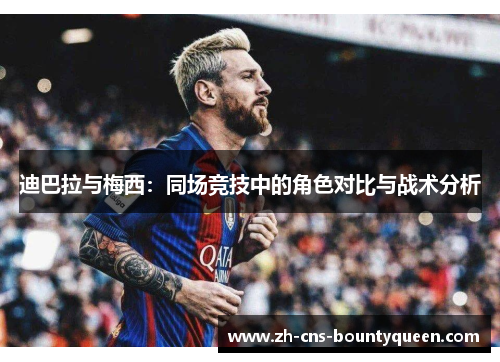 迪巴拉与梅西:同场竞技中的角色对比与战术分析 迪巴拉与梅西:同场竞技中的角色对比与战术分析