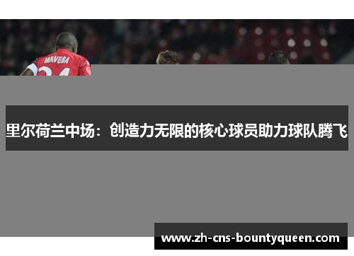 里尔荷兰中场：创造力无限的核心球员助力球队腾飞