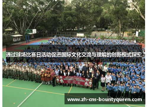 通过球场比赛日活动促进国际文化交流与理解的创新模式探索 通过球场比赛日活动促进国际文化交流与理解的创新模式探索