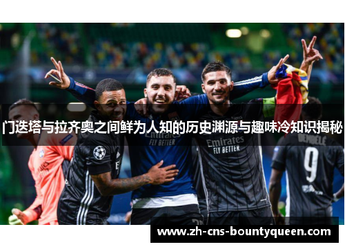 门迭塔与拉齐奥之间鲜为人知的历史渊源与趣味冷知识揭秘