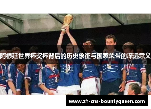 阿根廷世界杯奖杯背后的历史象征与国家荣誉的深远意义