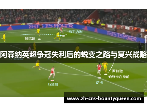 阿森纳英超争冠失利后的蜕变之路与复兴战略 阿森纳英超争冠失利后的蜕变之路与复兴战略