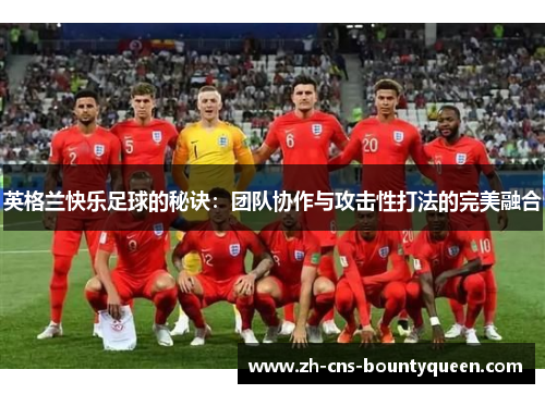 英格兰快乐足球的秘诀：团队协作与攻击性打法的完美融合