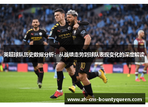 英超球队历史数据分析：从战绩走势到球队表现变化的深度解读