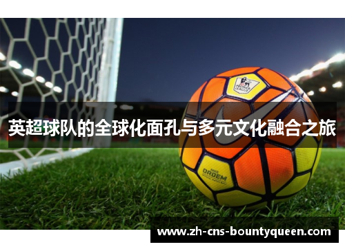 英超球队的全球化面孔与多元文化融合之旅 英超球队的全球化面孔与多元文化融合之旅
