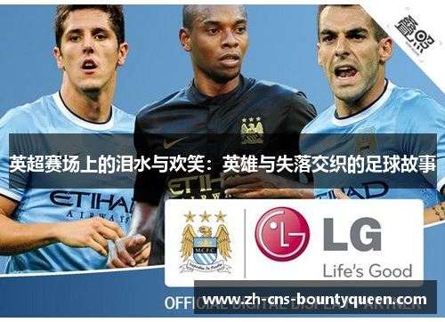 英超赛场上的泪水与欢笑：英雄与失落交织的足球故事