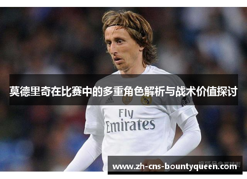 莫德里奇在比赛中的多重角色解析与战术价值探讨 莫德里奇在比赛中的多重角色解析与战术价值探讨