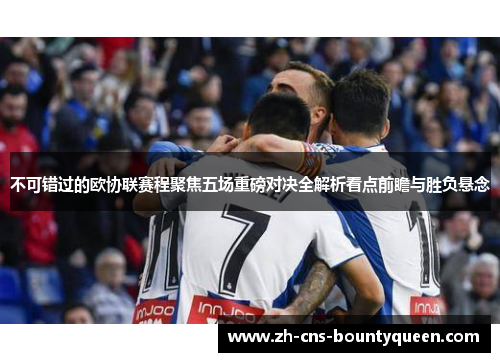 不可错过的欧协联赛程聚焦五场重磅对决全解析看点前瞻与胜负悬念