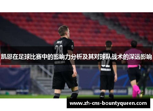 凯恩在足球比赛中的影响力分析及其对球队战术的深远影响