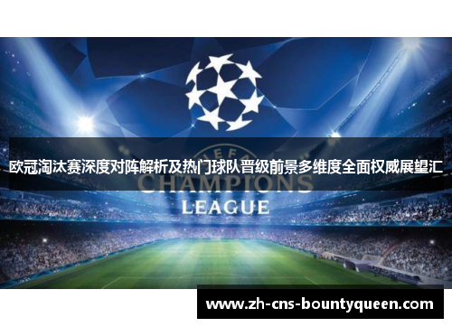 欧冠淘汰赛深度对阵解析及热门球队晋级前景多维度全面权威展望汇