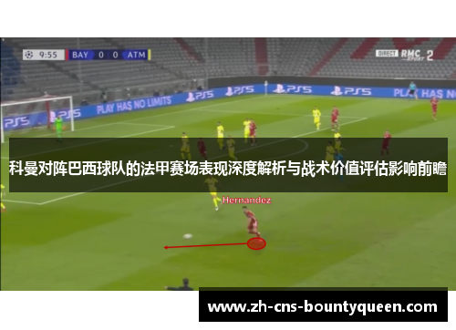 科曼对阵巴西球队的法甲赛场表现深度解析与战术价值评估影响前瞻