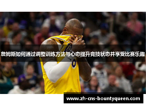 詹姆斯如何通过调整训练方法与心态提升竞技状态并享受比赛乐趣 詹姆斯如何通过调整训练方法与心态提升竞技状态并享受比赛乐趣