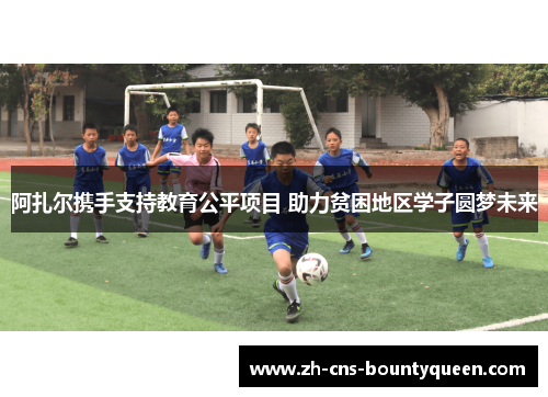 阿扎尔携手支持教育公平项目 助力贫困地区学子圆梦未来