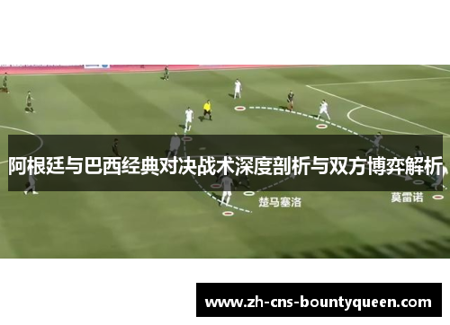 阿根廷与巴西经典对决战术深度剖析与双方博弈解析