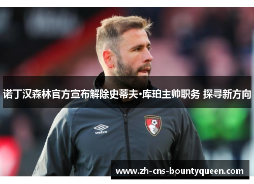 诺丁汉森林官方宣布解除史蒂夫·库珀主帅职务 探寻新方向