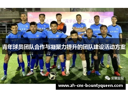 青年球员团队合作与凝聚力提升的团队建设活动方案 青年球员团队合作与凝聚力提升的团队建设活动方案