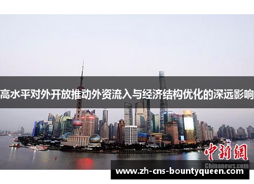 高水平对外开放推动外资流入与经济结构优化的深远影响 高水平对外开放推动外资流入与经济结构优化的深远影响