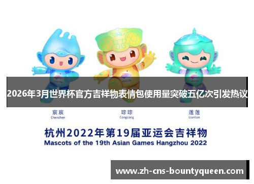2026年3月世界杯官方吉祥物表情包使用量突破五亿次引发热议 2026年3月世界杯官方吉祥物表情包使用量突破五亿次引发热议