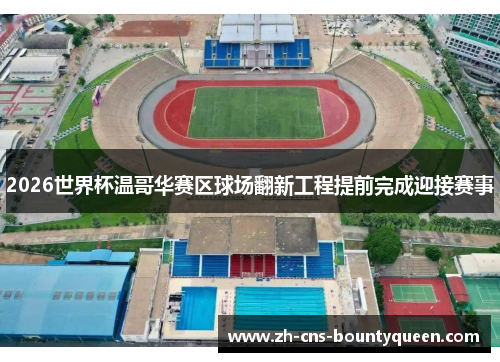 2026世界杯温哥华赛区球场翻新工程提前完成迎接赛事 2026世界杯温哥华赛区球场翻新工程提前完成迎接赛事