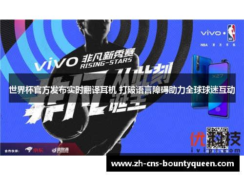 世界杯官方发布实时翻译耳机 打破语言障碍助力全球球迷互动 世界杯官方发布实时翻译耳机 打破语言障碍助力全球球迷互动