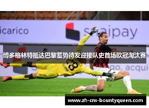 博多格林特抵达巴黎蓄势待发迎接队史首场欧冠淘汰赛 博多格林特抵达巴黎蓄势待发迎接队史首场欧冠淘汰赛