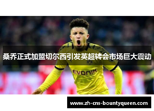 桑乔正式加盟切尔西引发英超转会市场巨大震动