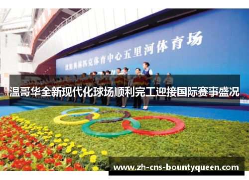 温哥华全新现代化球场顺利完工迎接国际赛事盛况 温哥华全新现代化球场顺利完工迎接国际赛事盛况